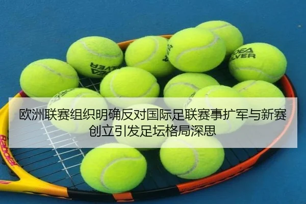 欧洲联赛组织明确反对国际足联赛事扩军与新赛创立引发足坛格局深思